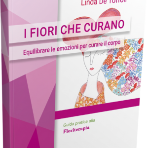 I FIORI CHE CURANO - Equilibrare le emozioni per curare il corpo